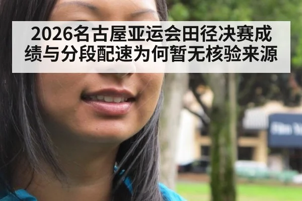 2026名古屋亚运会田径决赛成绩与分段配速为何暂无核验来源