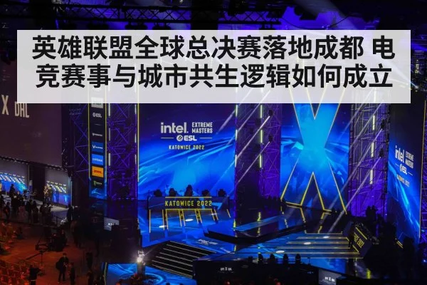 英雄联盟全球总决赛落地成都 电竞赛事与城市共生逻辑如何成立