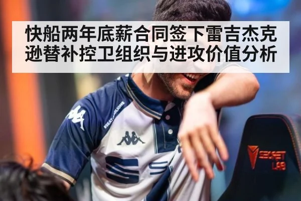 快船两年底薪合同签下雷吉杰克逊替补控卫组织与进攻价值分析